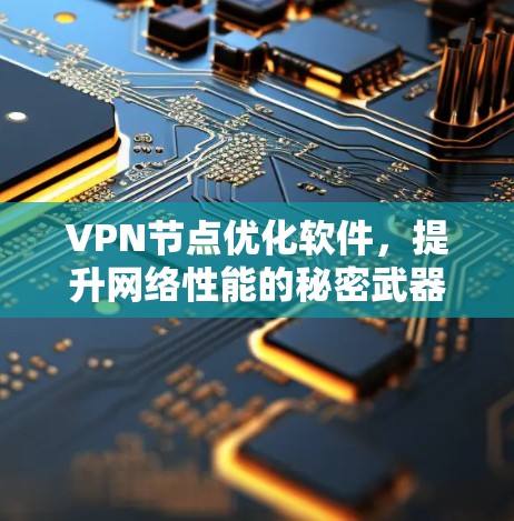 VPN节点优化软件,提升网络性能的秘密武器 VPN节点优化软件,提升网络性能的秘密武器