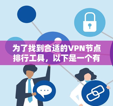 为了找到合适的VPN节点排行工具,以下是一个有条理的步骤指南 为了找到合适的VPN节点排行工具,以下是一个有条理的步骤指南