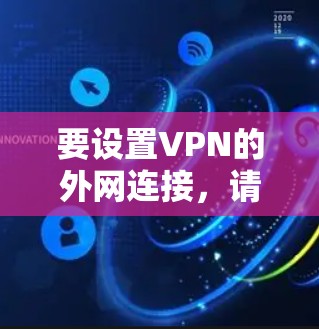 要设置VPN的外网连接,请按照以下步骤操作 要设置VPN的外网连接,请按照以下步骤操作