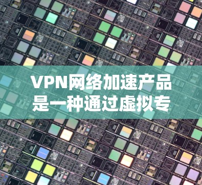 VPN网络加速产品是一种通过虚拟专用网络(VPN)技术来优化网络性能的解决方案,旨在提高数据传输速度、减少延迟和提升整体网络体验。以下是对VPN网络加速产品的详细分析和总结 VPN网络加速产品是一种通过虚拟专用网络(VPN)技术来优化网络性能的解决方案,旨在提高数据传输速度、减少延迟和提升整体网络体验。以下是对VPN网络加速产品的详细分析和总结
