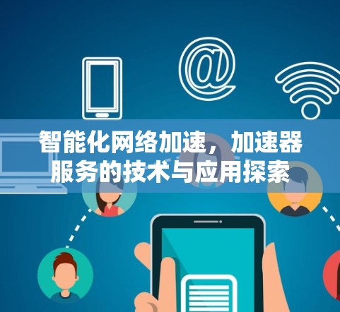 智能化网络加速,加速器服务的技术与应用探索 智能化网络加速,加速器服务的技术与应用探索