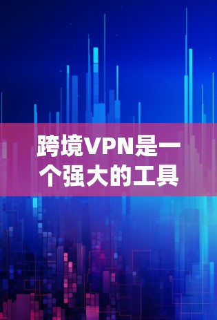 跨境VPN是一个强大的工具，能够帮助用户在国际环境中安全地访问网络资源，保护数据隐私，并绕过地理限制。以下是关于跨境VPN的详细总结