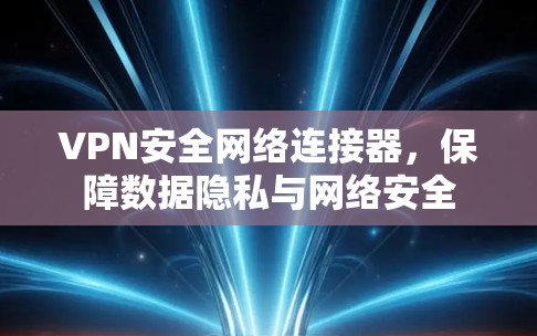 VPN安全网络连接器,保障数据隐私与网络安全 VPN安全网络连接器,保障数据隐私与网络安全