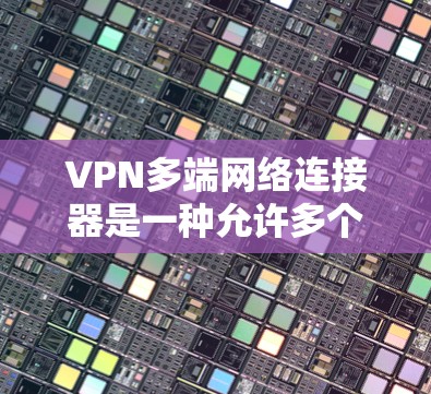 VPN多端网络连接器是一种允许多个设备同时连接到同一个或不同的VPN服务器,提供便利和管理功能的工具。以下是对其功能、用途和考虑因素的详细总结 VPN多端网络连接器是一种允许多个设备同时连接到同一个或不同的VPN服务器,提供便利和管理功能的工具。以下是对其功能、用途和考虑因素的详细总结