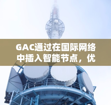 GAC通过在国际网络中插入智能节点,优化数据传输路径,选择最优路由,减少延迟和丢包。它利用实时网络状态信息,动态调整策略,确保数据沿着最低延迟、最高带宽的路径传输 GAC通过在国际网络中插入智能节点,优化数据传输路径,选择最优路由,减少延迟和丢包。它利用实时网络状态信息,动态调整策略,确保数据沿着最低延迟、最高带宽的路径传输