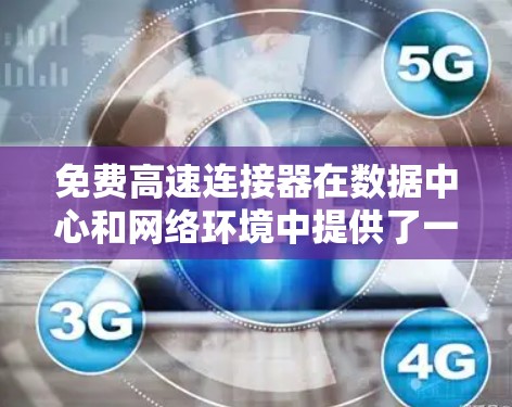 免费高速连接器在数据中心和网络环境中提供了一种高效且经济的解决方案,通过技术创新和开源工具提升了网络性能。以下是对这一技术的总结 免费高速连接器在数据中心和网络环境中提供了一种高效且经济的解决方案,通过技术创新和开源工具提升了网络性能。以下是对这一技术的总结