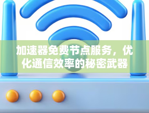 加速器免费节点服务,优化通信效率的秘密武器 加速器免费节点服务,优化通信效率的秘密武器