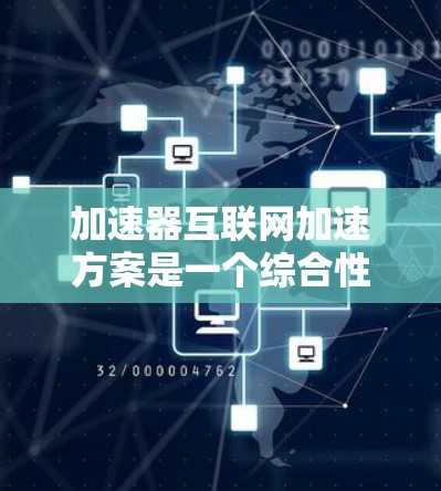 加速器互联网加速方案是一个综合性的解决方案，旨在通过硬件和软件的结合，利用智能化技术来提高互联网的传输效率。以下是对该方案的详细分析和实施建议