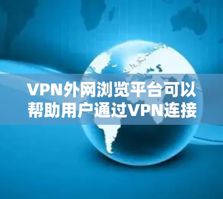 VPN外网浏览平台可以帮助用户通过VPN连接到外网,访问被限制或受限的网站、资源或服务。以下是一些常用的VPN外网浏览平台和工具 VPN外网浏览平台可以帮助用户通过VPN连接到外网,访问被限制或受限的网站、资源或服务。以下是一些常用的VPN外网浏览平台和工具