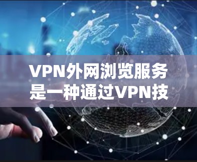 VPN外网浏览服务是一种通过VPN技术来访问外部网络的安全解决方案,主要用于确保数据传输的安全性和隐私性。以下是对VPN外网浏览服务的详细分析和总结 VPN外网浏览服务是一种通过VPN技术来访问外部网络的安全解决方案,主要用于确保数据传输的安全性和隐私性。以下是对VPN外网浏览服务的详细分析和总结