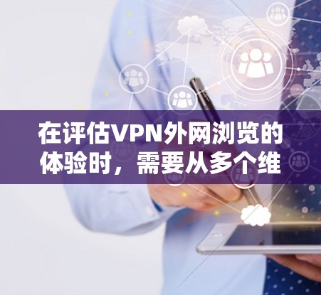 在评估VPN外网浏览的体验时，需要从多个维度进行综合分析，以确保选择一个既安全又高效的服务。以下是对各个关键因素的详细分析和总结
