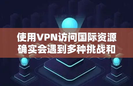 使用VPN访问国际资源确实会遇到多种挑战和需要注意的事项。以下是对国际VPN访问体验的详细分析和解决方案 使用VPN访问国际资源确实会遇到多种挑战和需要注意的事项。以下是对国际VPN访问体验的详细分析和解决方案