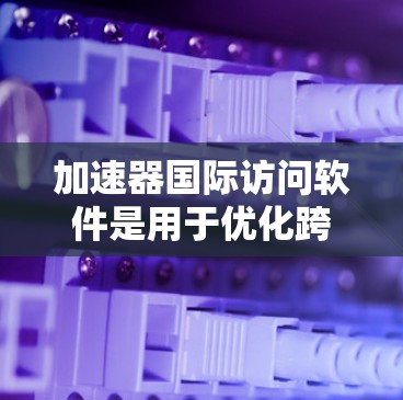 加速器国际访问软件是用于优化跨区域数据访问的高性能解决方案,帮助减少延迟、提高数据传输效率和一致性。以下是对该软件的详细分析和总结 加速器国际访问软件是用于优化跨区域数据访问的高性能解决方案,帮助减少延迟、提高数据传输效率和一致性。以下是对该软件的详细分析和总结