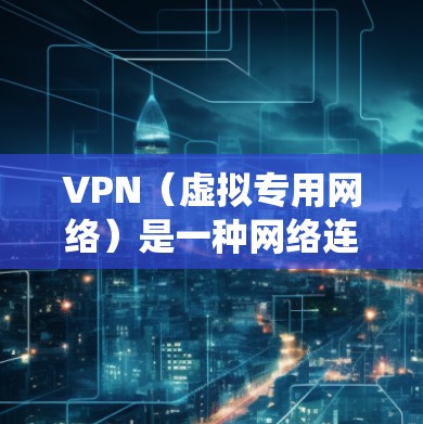 VPN（虚拟专用网络）是一种网络连接工具，允许用户建立安全的、匿名的网络连接，通常用于保护隐私、绕过网络限制或访问受限的资源。全球网络连接工具通常指那些支持跨国或全球网络连接的VPN服务或软件