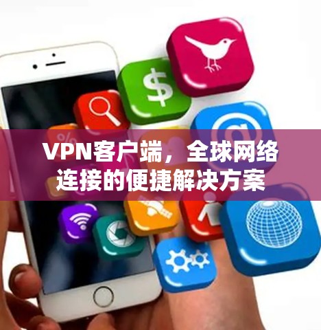 VPN客户端,全球网络连接的便捷解决方案 VPN客户端,全球网络连接的便捷解决方案