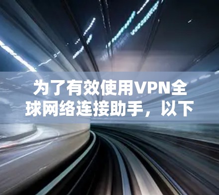 为了有效使用VPN全球网络连接助手,以下是一步步的指南 为了有效使用VPN全球网络连接助手,以下是一步步的指南