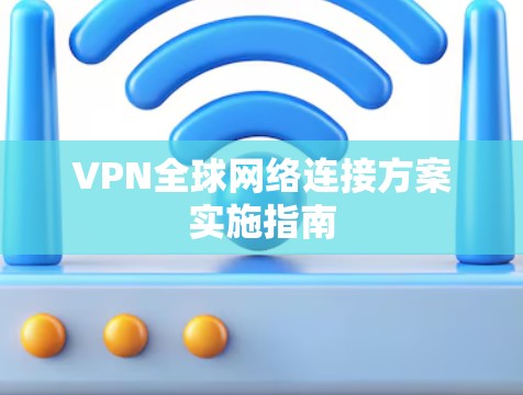 VPN全球网络连接方案实施指南 VPN全球网络连接方案实施指南