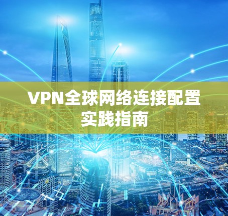 VPN全球网络连接配置实践指南 VPN全球网络连接配置实践指南