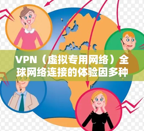 VPN（虚拟专用网络）全球网络连接的体验因多种因素而异，包括网络速度、稳定性、安全性以及服务器的分布等。以下是关于VPN全球网络连接体验的一些关键点