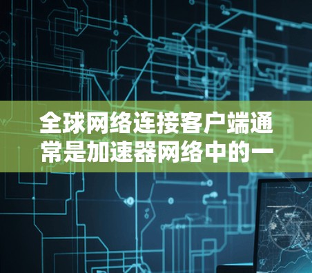 全球网络连接客户端通常是加速器网络中的一个关键组件,用于优化数据传输和网络性能。以下是关于加速器全球网络连接客户端的一些关键点 全球网络连接客户端通常是加速器网络中的一个关键组件,用于优化数据传输和网络性能。以下是关于加速器全球网络连接客户端的一些关键点