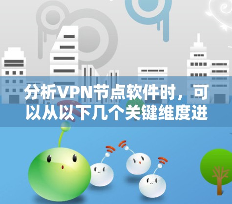 分析VPN节点软件时,可以从以下几个关键维度进行评估 分析VPN节点软件时,可以从以下几个关键维度进行评估