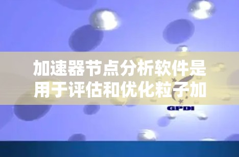 加速器节点分析软件是用于评估和优化粒子加速器性能的重要工具,涵盖数值模拟、有限元分析和实验数据分析。以下是对这些软件和步骤的详细分析 加速器节点分析软件是用于评估和优化粒子加速器性能的重要工具,涵盖数值模拟、有限元分析和实验数据分析。以下是对这些软件和步骤的详细分析