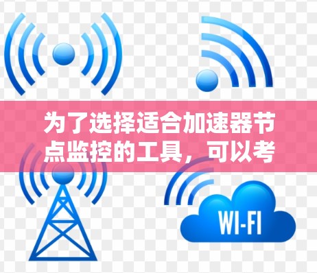 为了选择适合加速器节点监控的工具，可以考虑以下几点