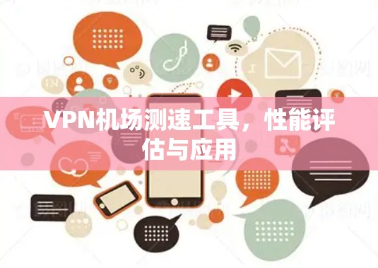 VPN机场测速工具,性能评估与应用 VPN机场测速工具,性能评估与应用