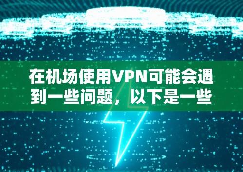 在机场使用VPN可能会遇到一些问题，以下是一些常见问题和解决方法