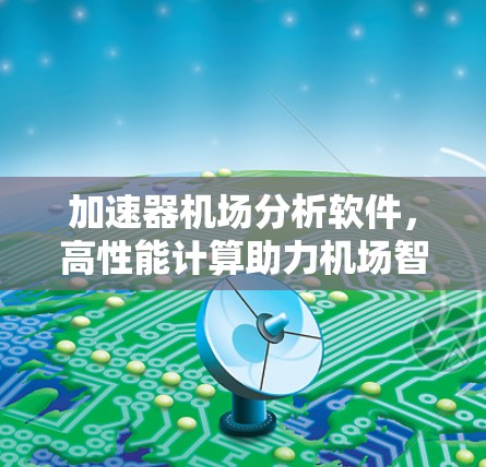 加速器机场分析软件,高性能计算助力机场智能化管理 加速器机场分析软件,高性能计算助力机场智能化管理