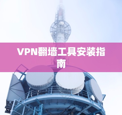 VPN翻墙工具安装指南 VPN翻墙工具安装指南
