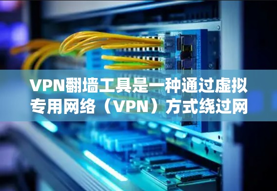 VPN翻墙工具是一种通过虚拟专用网络(VPN)方式绕过网络限制的技术,允许用户访问被地区或网络限制blocked的网站、服务或内容。以下是一些常用的VPN翻墙工具及其使用教程,供您参考 VPN翻墙工具是一种通过虚拟专用网络(VPN)方式绕过网络限制的技术,允许用户访问被地区或网络限制blocked的网站、服务或内容。以下是一些常用的VPN翻墙工具及其使用教程,供您参考