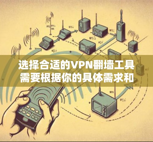 选择合适的VPN翻墙工具需要根据你的具体需求和使用场景来决定。以下是一些常见的VPN翻墙工具及其特点和适用场景