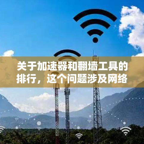 关于加速器和翻墙工具的排行,这个问题涉及网络优化和访问控制工具的排名。以下是一些常见的加速器和翻墙工具,并根据用户反馈和市场情况进行了整理 关于加速器和翻墙工具的排行,这个问题涉及网络优化和访问控制工具的排名。以下是一些常见的加速器和翻墙工具,并根据用户反馈和市场情况进行了整理