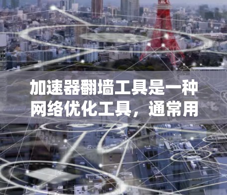加速器翻墙工具是一种网络优化工具，通常用于绕过网络限制或提高网络性能。这些工具可以帮助用户访问受限的网站或加速数据传输。以下是一些常见的翻墙加速器工具及其使用方法