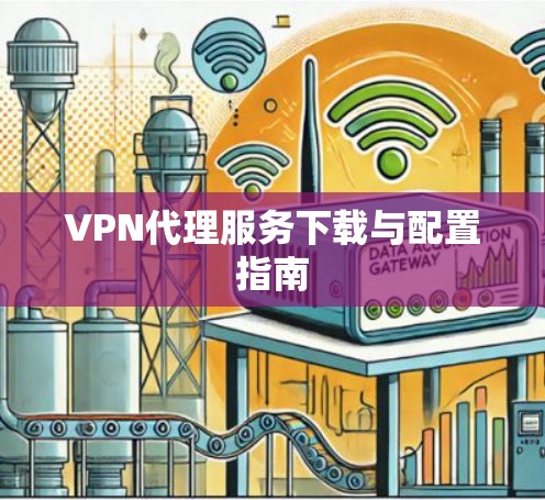 VPN代理服务下载与配置指南
