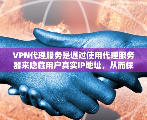 VPN代理服务是通过使用代理服务器来隐藏用户真实IP地址,从而保护网络安全和隐私的工具。以下是关于VPN代理服务的详细步骤指南 VPN代理服务是通过使用代理服务器来隐藏用户真实IP地址,从而保护网络安全和隐私的工具。以下是关于VPN代理服务的详细步骤指南