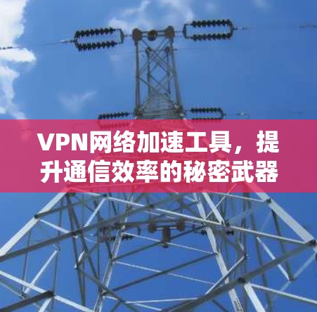 VPN网络加速工具，提升通信效率的秘密武器
