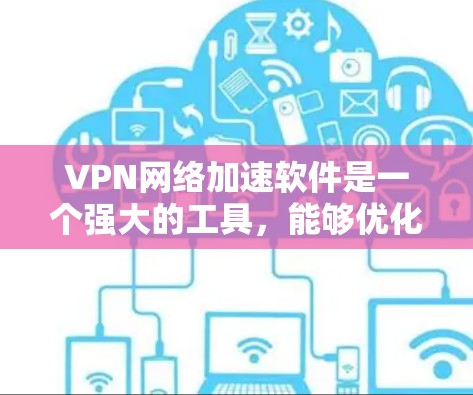 VPN网络加速软件是一个强大的工具,能够优化VPN连接的速度和稳定性,适用于需要快速、安全访问互联网的用户。以下是对VPN网络加速软件的详细分析和推荐 VPN网络加速软件是一个强大的工具,能够优化VPN连接的速度和稳定性,适用于需要快速、安全访问互联网的用户。以下是对VPN网络加速软件的详细分析和推荐