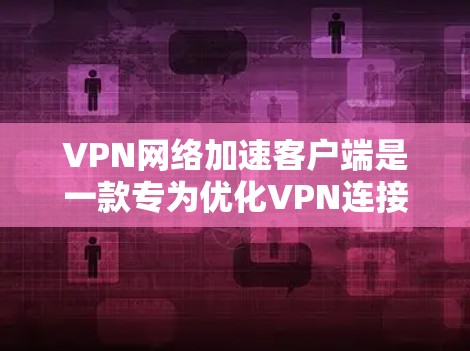 VPN网络加速客户端是一款专为优化VPN连接性能设计的软件,旨在提升VPN的速度、稳定性和使用体验。以下是关于这款客户端的详细介绍 VPN网络加速客户端是一款专为优化VPN连接性能设计的软件,旨在提升VPN的速度、稳定性和使用体验。以下是关于这款客户端的详细介绍