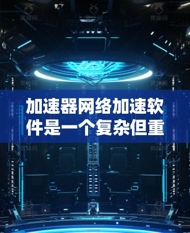 加速器网络加速软件是一个复杂但重要的领域,旨在通过优化网络性能来提升数据传输速度和效率。以下是对该领域的详细分析和总结 加速器网络加速软件是一个复杂但重要的领域,旨在通过优化网络性能来提升数据传输速度和效率。以下是对该领域的详细分析和总结