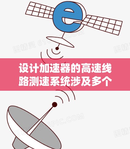 设计加速器的高速线路测速系统涉及多个关键步骤和考虑因素,每个环节都需要仔细规划和测试。以下是系统化的解决方案 设计加速器的高速线路测速系统涉及多个关键步骤和考虑因素,每个环节都需要仔细规划和测试。以下是系统化的解决方案