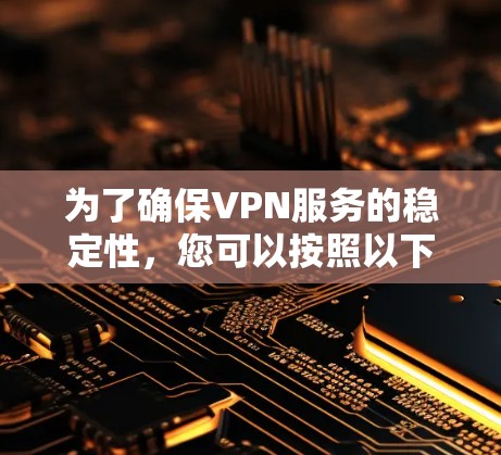 为了确保VPN服务的稳定性，您可以按照以下步骤进行