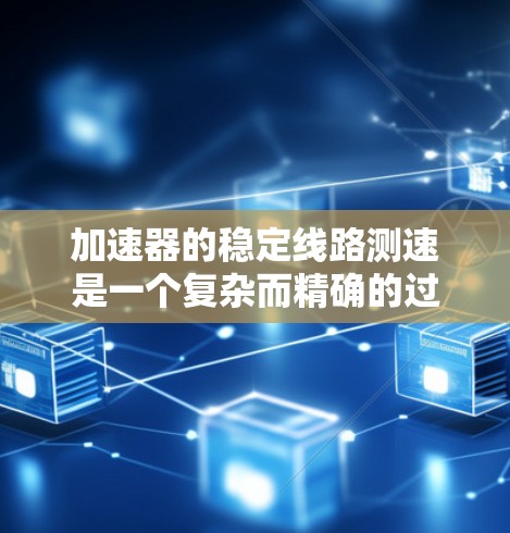 加速器的稳定线路测速是一个复杂而精确的过程，涉及物理原理和工程技术的结合。以下是对该过程的详细分步说明