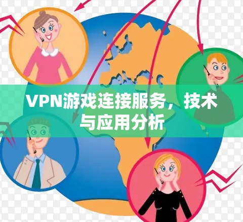 VPN游戏连接服务,技术与应用分析 VPN游戏连接服务,技术与应用分析