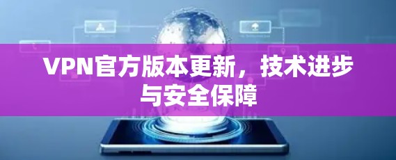 VPN官方版本更新，技术进步与安全保障