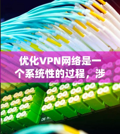 优化VPN网络是一个系统性的过程，涉及从选择服务到实际配置和维护的多个步骤。以下是根据我的思考过程整理出的优化VPN网络的分步指南