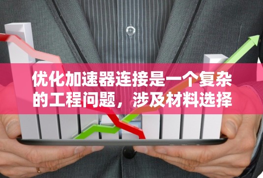 优化加速器连接是一个复杂的工程问题，涉及材料选择、连接技术、环境适应和工程设计等多个方面。以下是对加速器连接优化的详细分析和建议