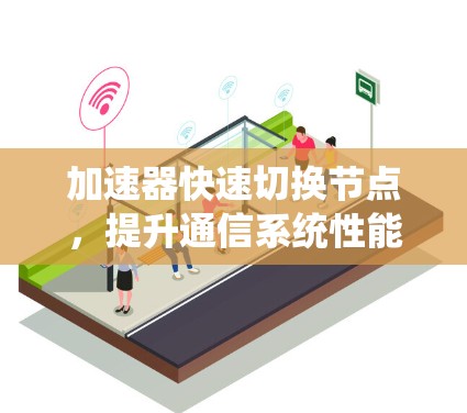 加速器快速切换节点，提升通信系统性能的关键技术