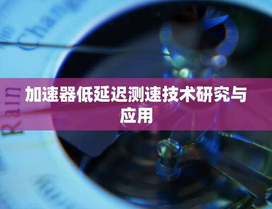 加速器低延迟测速技术研究与应用 加速器低延迟测速技术研究与应用